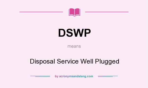 What does DSWP mean? It stands for Disposal Service Well Plugged