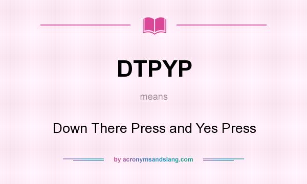 What does DTPYP mean? It stands for Down There Press and Yes Press