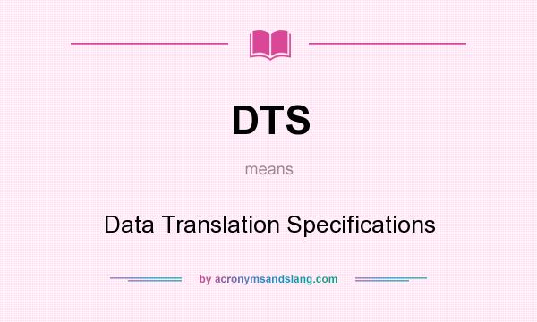 What does DTS mean? It stands for Data Translation Specifications