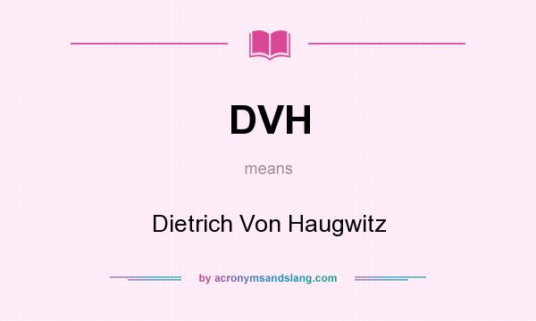 What does DVH mean? It stands for Dietrich Von Haugwitz