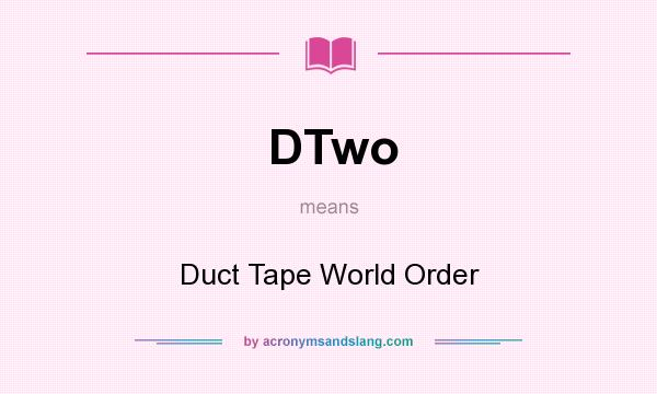 What does DTwo mean? It stands for Duct Tape World Order