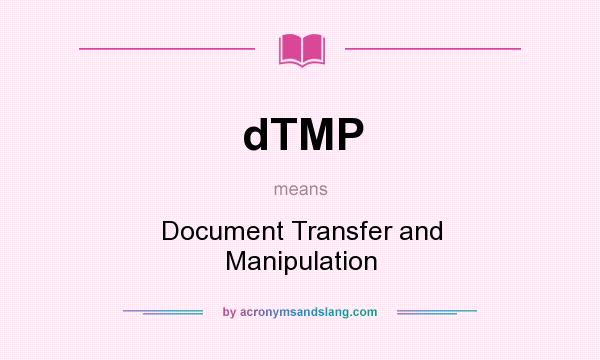 What does dTMP mean? It stands for Document Transfer and Manipulation