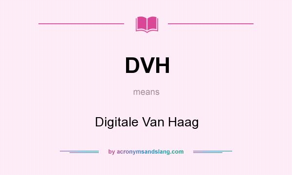 What does DVH mean? It stands for Digitale Van Haag