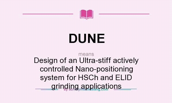 What does DUNE mean? It stands for Design of an Ultra-stiff actively controlled Nano-positioning system for HSCh and ELID grinding applications