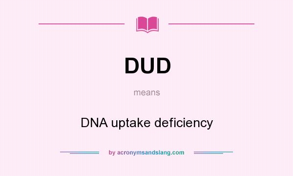 What does DUD mean? It stands for DNA uptake deficiency