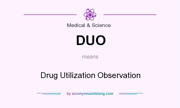 What does DUO mean? It stands for Drug Utilization Observation