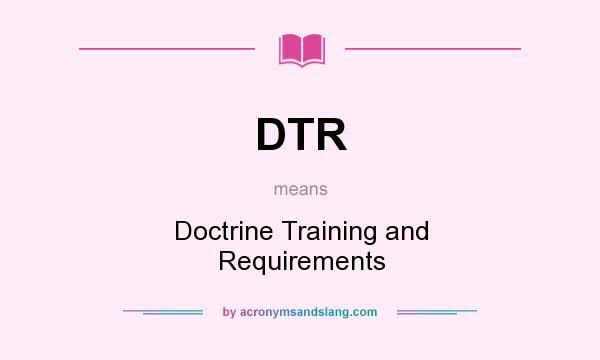 What does DTR mean? It stands for Doctrine Training and Requirements
