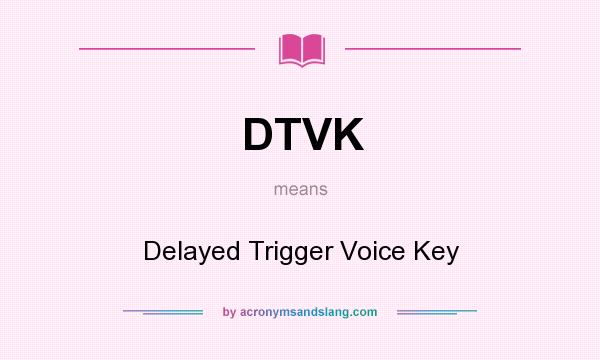 What does DTVK mean? It stands for Delayed Trigger Voice Key