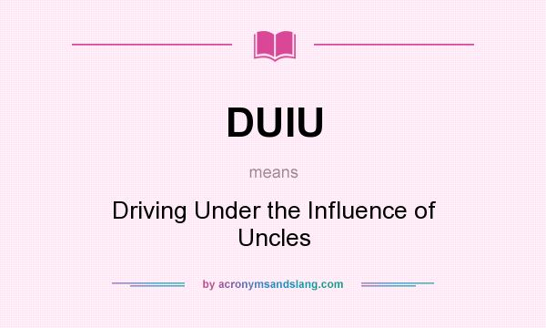 What does DUIU mean? It stands for Driving Under the Influence of Uncles