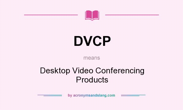 What does DVCP mean? It stands for Desktop Video Conferencing Products