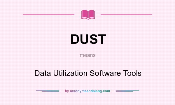 What does DUST mean? It stands for Data Utilization Software Tools