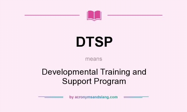 What does DTSP mean? It stands for Developmental Training and Support Program