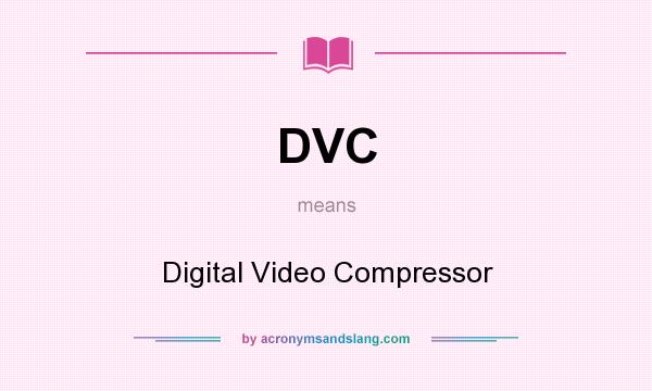 What does DVC mean? It stands for Digital Video Compressor