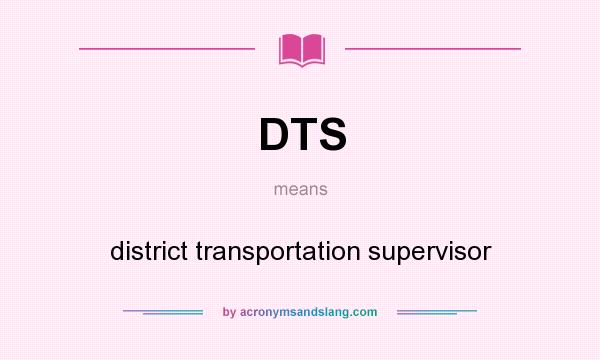What does DTS mean? It stands for district transportation supervisor
