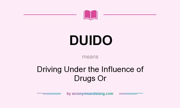 What does DUIDO mean? It stands for Driving Under the Influence of Drugs Or