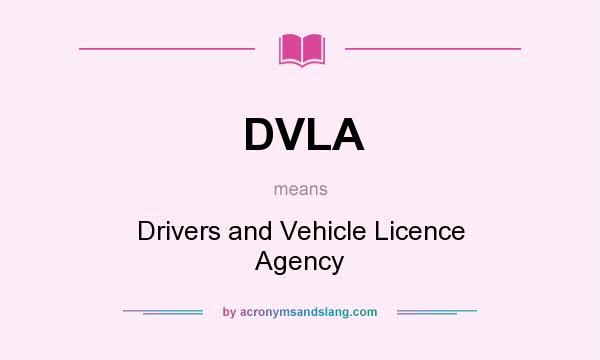 What does DVLA mean? It stands for Drivers and Vehicle Licence Agency