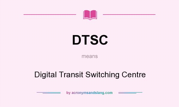 What does DTSC mean? It stands for Digital Transit Switching Centre