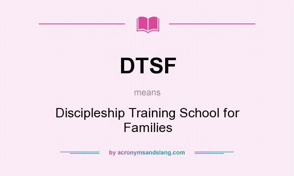 What does DTSF mean? It stands for Discipleship Training School for Families