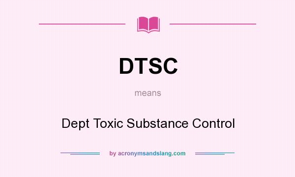 What does DTSC mean? It stands for Dept Toxic Substance Control