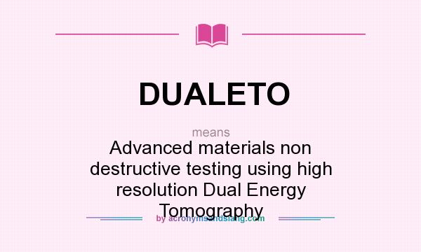 What does DUALETO mean? It stands for Advanced materials non destructive testing using high resolution Dual Energy Tomography