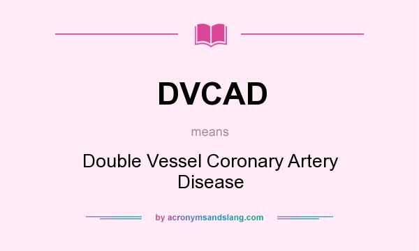 What does DVCAD mean? It stands for Double Vessel Coronary Artery Disease