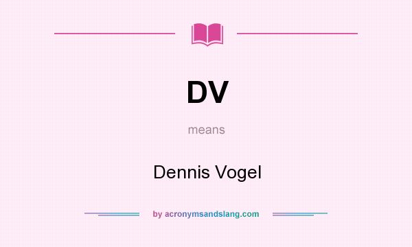 What does DV mean? It stands for Dennis Vogel