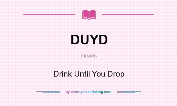 What does DUYD mean? It stands for Drink Until You Drop