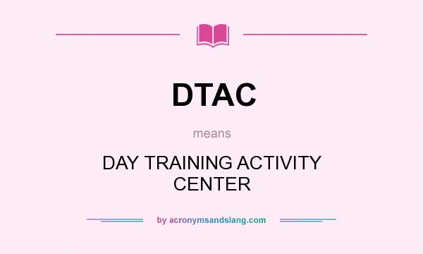 What does DTAC mean? It stands for DAY TRAINING ACTIVITY CENTER