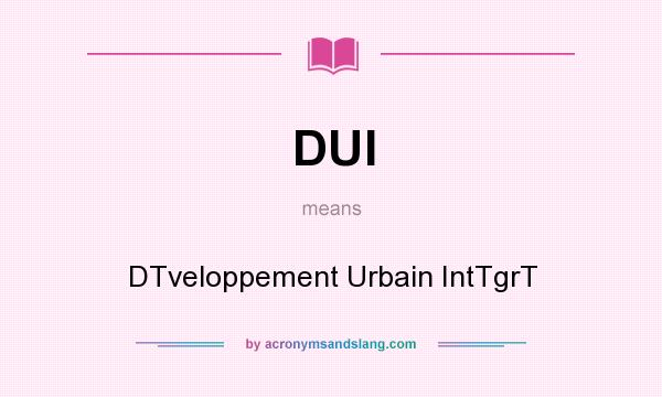 What does DUI mean? It stands for DTveloppement Urbain IntTgrT