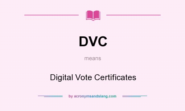 What does DVC mean? It stands for Digital Vote Certificates