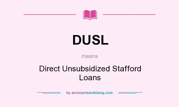 What does DUSL mean? It stands for Direct Unsubsidized Stafford Loans