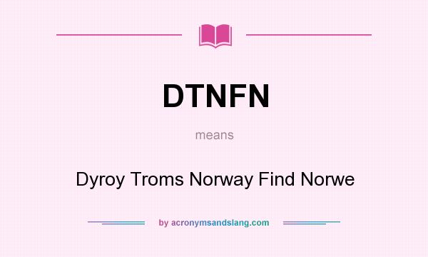What does DTNFN mean? It stands for Dyroy Troms Norway Find Norwe