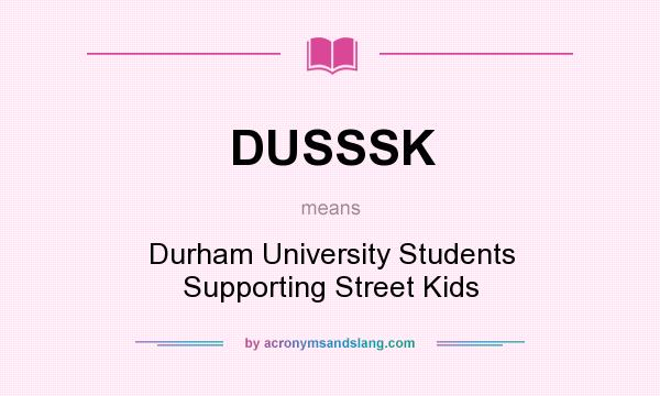 What does DUSSSK mean? It stands for Durham University Students Supporting Street Kids