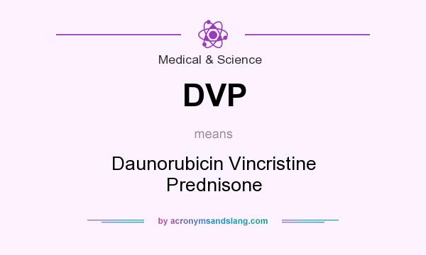 What does DVP mean? It stands for Daunorubicin Vincristine Prednisone