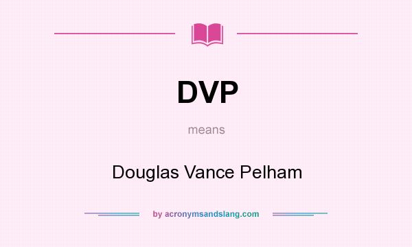 What does DVP mean? It stands for Douglas Vance Pelham