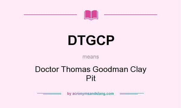 What does DTGCP mean? It stands for Doctor Thomas Goodman Clay Pit