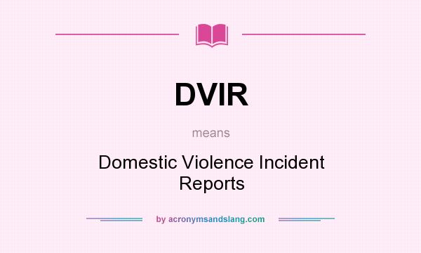 What does DVIR mean? It stands for Domestic Violence Incident Reports