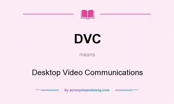 What does DVC mean? It stands for Desktop Video Communications