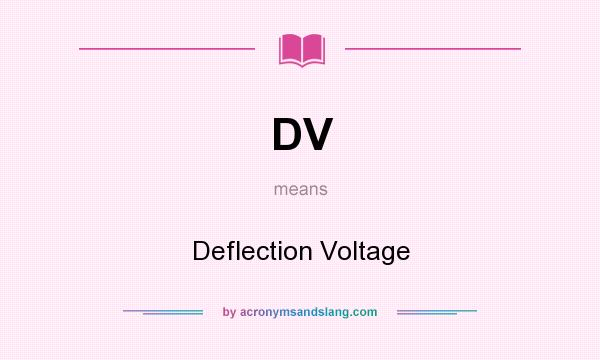 What does DV mean? It stands for Deflection Voltage