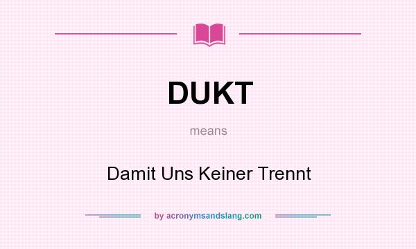 What does DUKT mean? It stands for Damit Uns Keiner Trennt