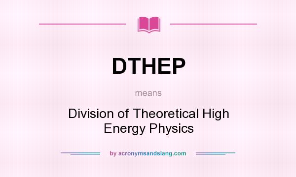 What does DTHEP mean? It stands for Division of Theoretical High Energy Physics