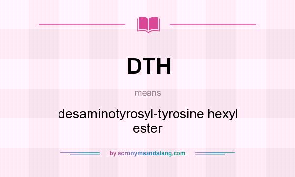 What does DTH mean? It stands for desaminotyrosyl-tyrosine hexyl ester