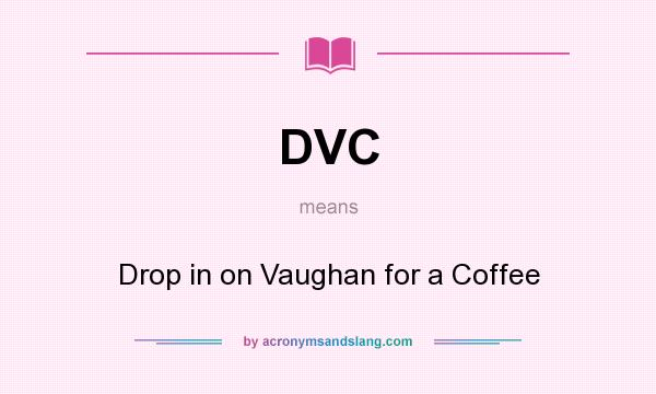 What does DVC mean? It stands for Drop in on Vaughan for a Coffee