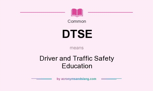 What does DTSE mean? It stands for Driver and Traffic Safety Education