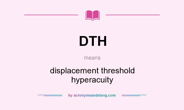 What does DTH mean? It stands for displacement threshold hyperacuity