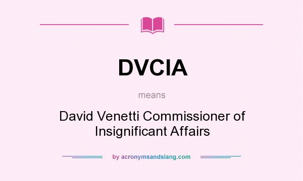 What does DVCIA mean? It stands for David Venetti Commissioner of Insignificant Affairs