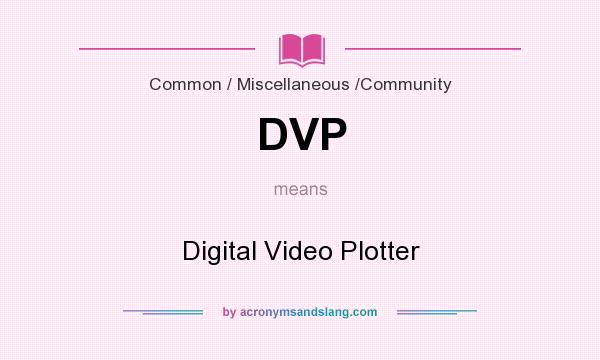 What does DVP mean? It stands for Digital Video Plotter