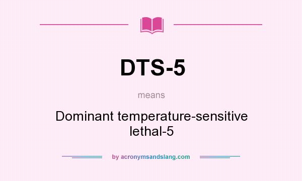 What does DTS-5 mean? It stands for Dominant temperature-sensitive lethal-5