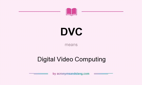 What does DVC mean? It stands for Digital Video Computing