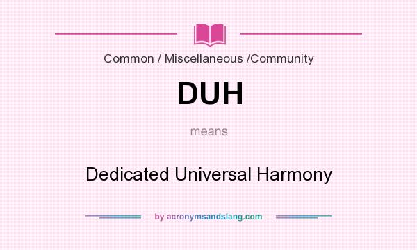 What does DUH mean? It stands for Dedicated Universal Harmony